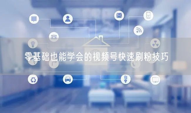 零基础也能学会的视频号快速刷粉技巧