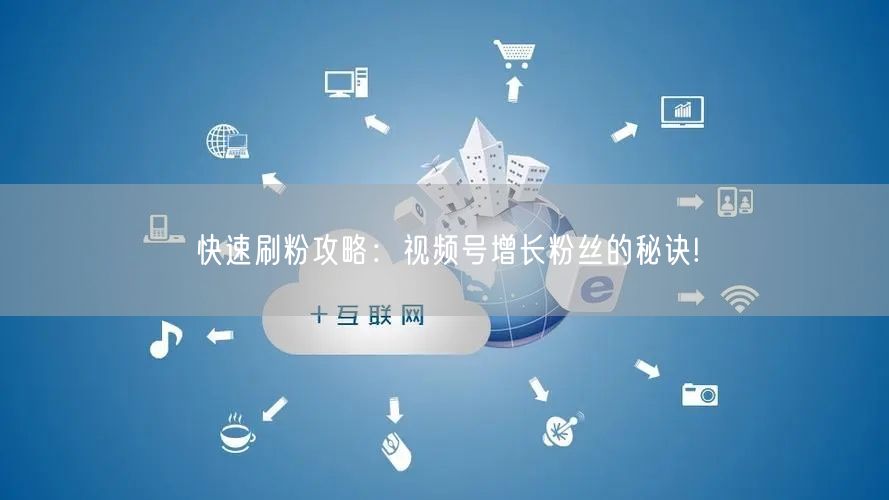 快速刷粉攻略：视频号增长粉丝的秘诀!