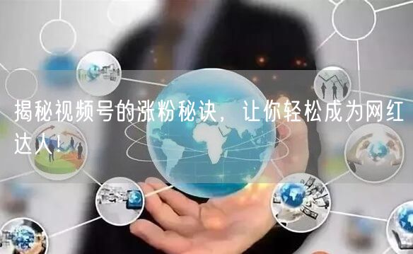 揭秘视频号的涨粉秘诀，让你轻松成为网红达人！