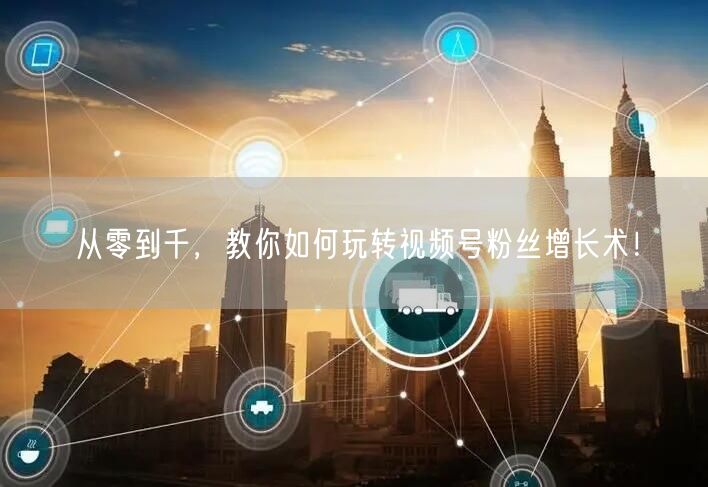 从零到千，教你如何玩转视频号粉丝增长术！