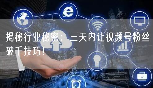 揭秘行业秘密：三天内让视频号粉丝破千技巧！