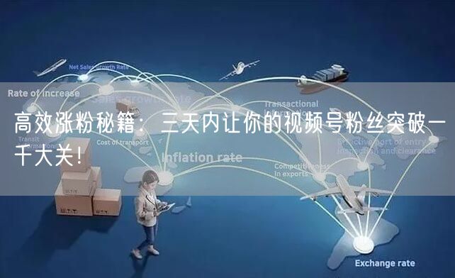 高效涨粉秘籍：三天内让你的视频号粉丝突破一千大关！